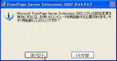 Microsoft FrontPage Server Extensions 2002 に行った設定内容を有効するには、お使いのコンピュータを再起動する必要があります。今すぐ再起動してよろしいですか？
