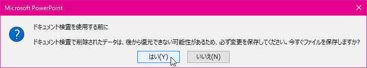 Microsoft PowerPoint ドキュメント検査を使用する前に、ドキュメント検査で削除されたデータは、後から復元できない可能性があるため、必ず変更を保存してください。今すぐファイルを保存しますか?